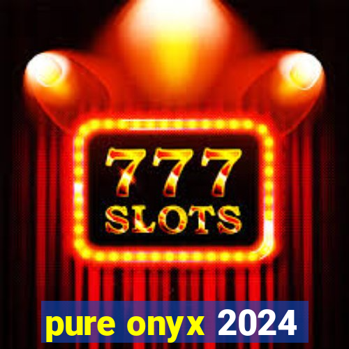 pure onyx 2024